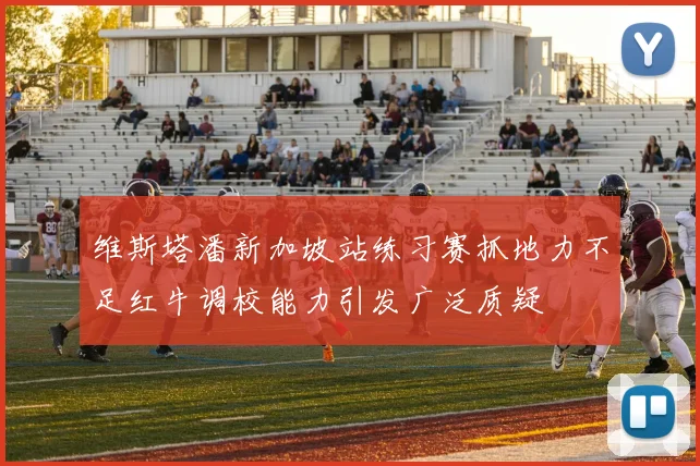 维斯塔潘新加坡站练习赛抓地力不足红牛调校能力引发广泛质疑