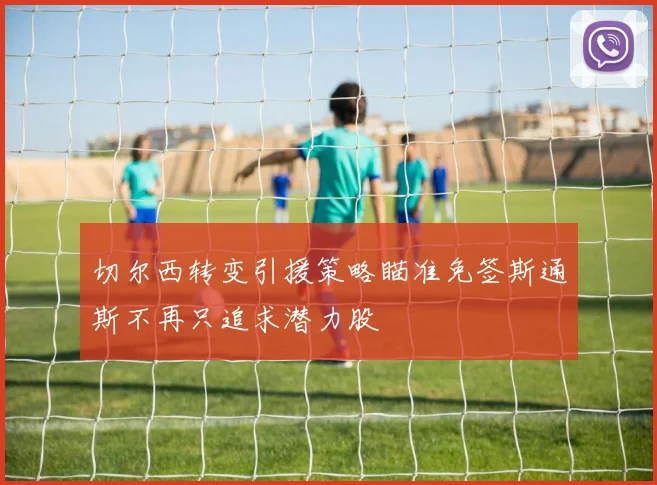 切尔西转变引援策略瞄准免签斯通斯不再只追求潜力股