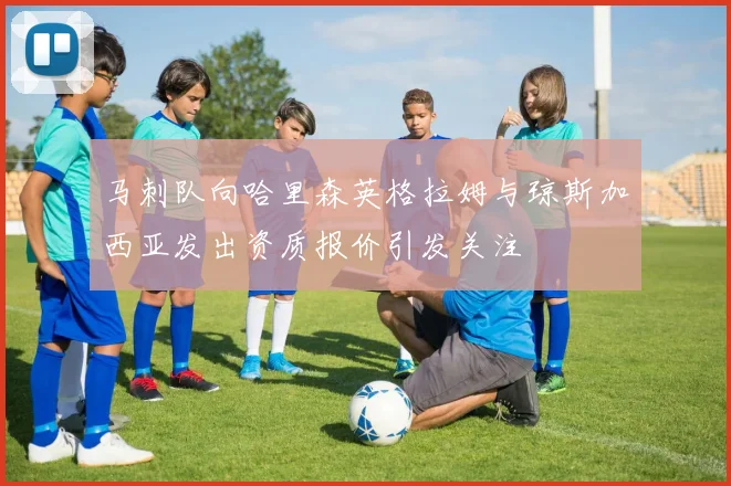 马刺队向哈里森英格拉姆与琼斯加西亚发出资质报价引发关注
