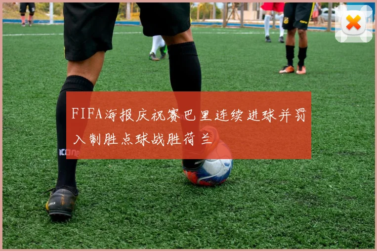 FIFA海报庆祝赛巴里连续进球并罚入制胜点球战胜荷兰