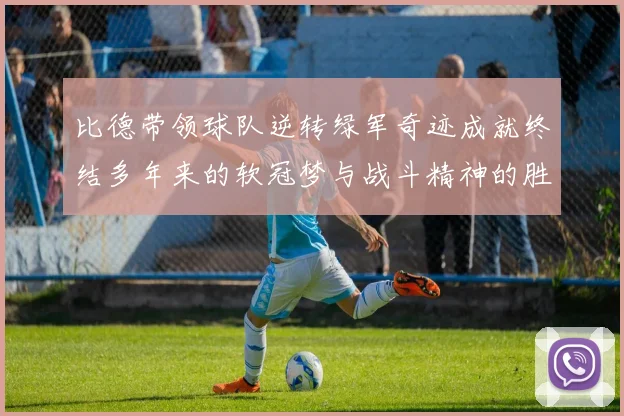 比德带领球队逆转绿军奇迹成就终结多年来的软冠梦与战斗精神的胜利