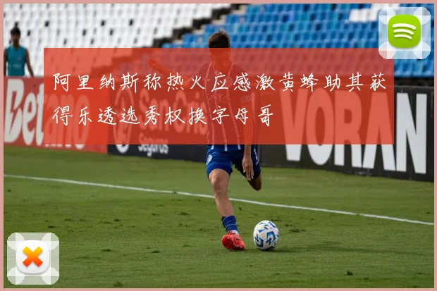 阿里纳斯称热火应感激黄蜂助其获得乐透选秀权换字母哥