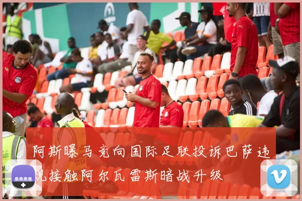 阿斯曝马竞向国际足联投诉巴萨违规接触阿尔瓦雷斯暗战升级