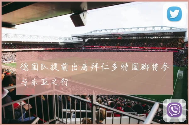德国队提前出局拜仁多特国脚将参与东亚之行