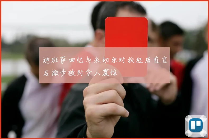 迪班萨回忆与米切尔对抗经历直言后撤步被封令人震惊