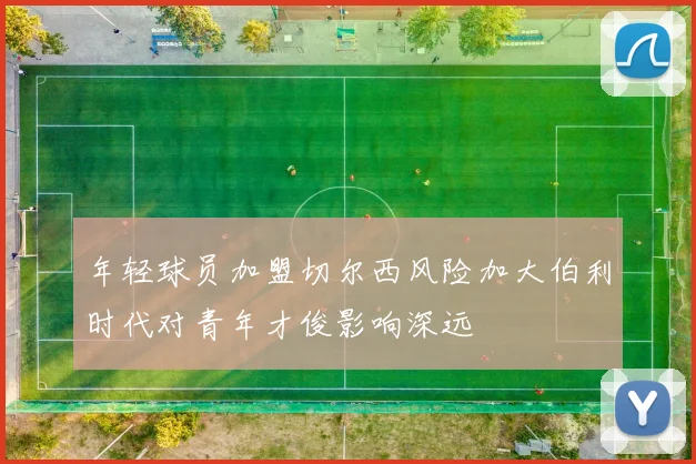 年轻球员加盟切尔西风险加大伯利时代对青年才俊影响深远