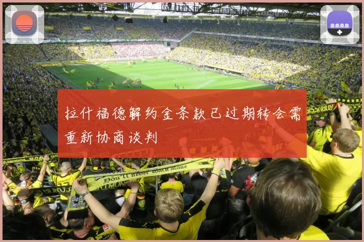 拉什福德解约金条款已过期转会需重新协商谈判