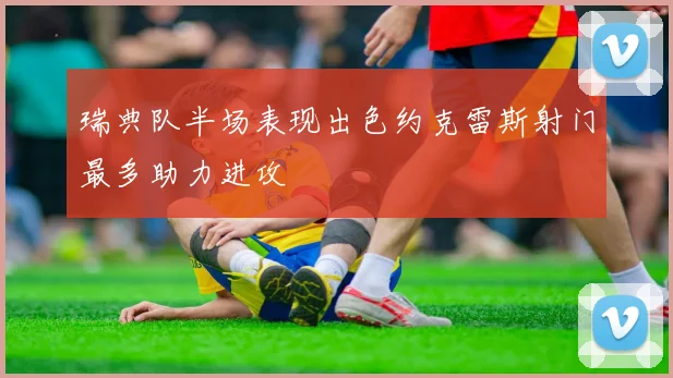 瑞典队半场表现出色约克雷斯射门最多助力进攻